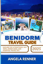 BENIDORM TRAVEL GUIDE 2025: Explore Top Attractions, Day Trips, Hidden Gems, and